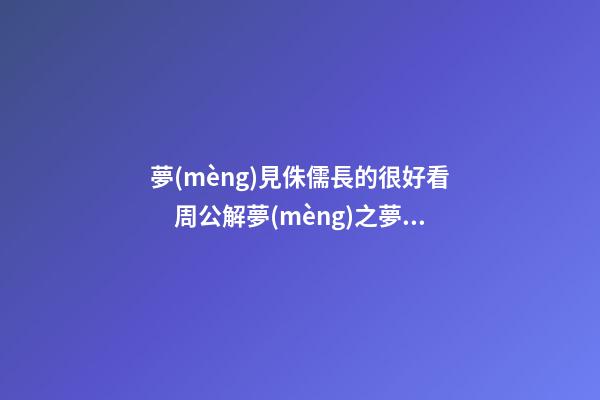 夢(mèng)見侏儒長的很好看　周公解夢(mèng)之夢(mèng)到侏儒長的很好看